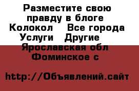 Разместите свою правду в блоге “Колокол“ - Все города Услуги » Другие   . Ярославская обл.,Фоминское с.